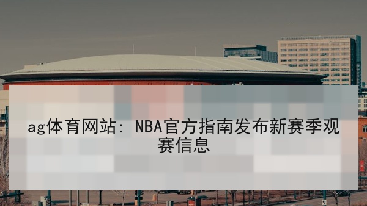 ag体育网站: NBA官方指南发布新赛季观赛信息 ag体育网站: NBA官方指南发布新赛季观赛信息